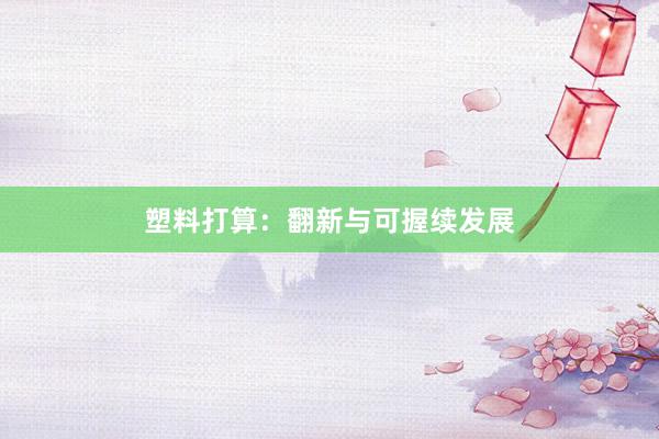 塑料打算：翻新与可握续发展