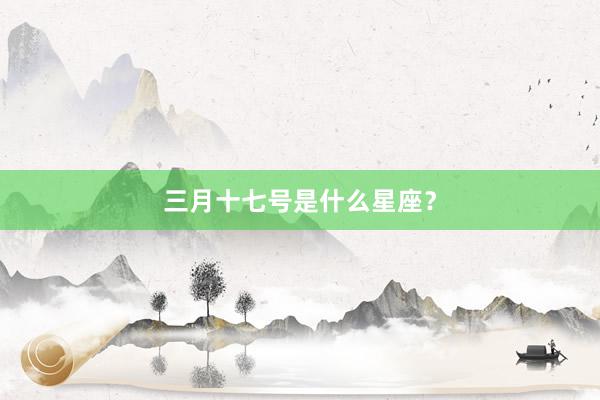 三月十七号是什么星座？