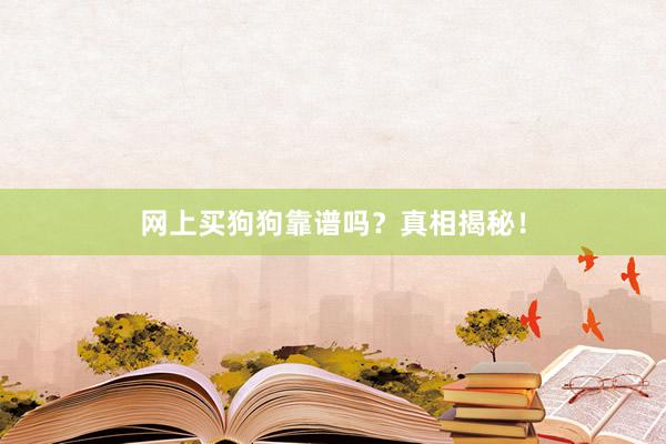 网上买狗狗靠谱吗?真相揭秘!