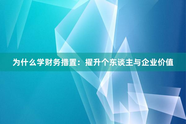 为什么学财务措置：擢升个东谈主与企业价值
