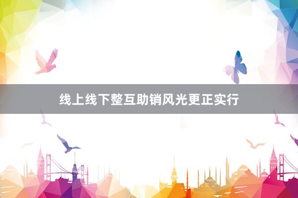 线上线下整互助销风光更正实行