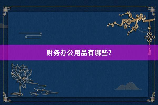 财务办公用品有哪些?