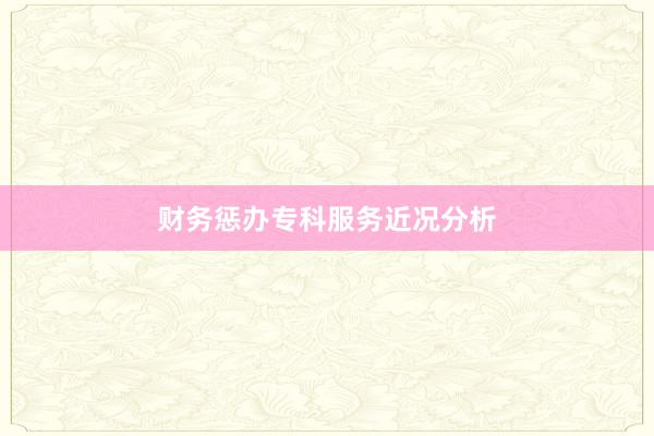 财务惩办专科服务近况分析